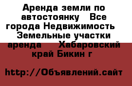 Аренда земли по автостоянку - Все города Недвижимость » Земельные участки аренда   . Хабаровский край,Бикин г.
